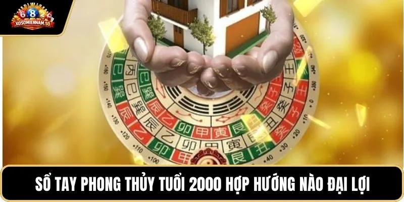 Sổ tay phong thủy tuổi 2000 hợp hướng nào đại lợi