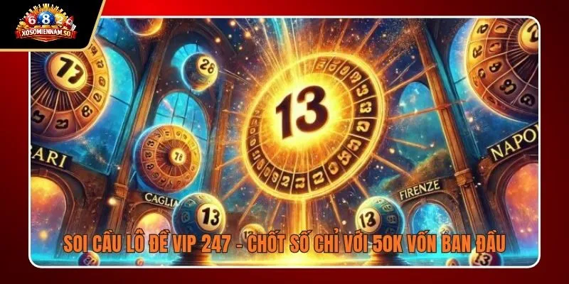 Soi Cầu Lô Đề VIP 247 - Chốt Số Chỉ Với 50K Vốn Ban Đầu