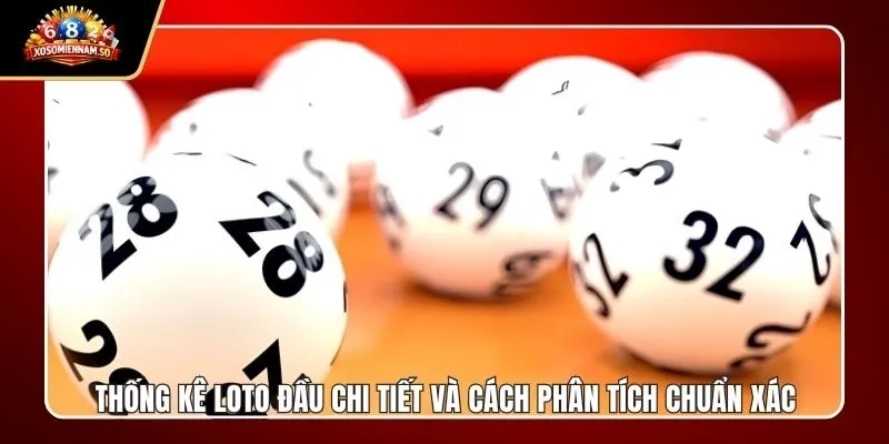 Thống Kê Loto Đầu Chi Tiết Và Cách Phân Tích Chuẩn Xác